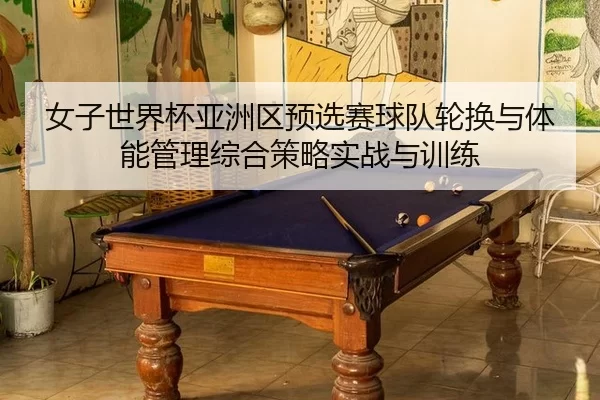 nv-zi-shi-jie-bei-ya-zhou-qu-yu-xuan-sai-qiu-dui-lun-huan-yu-ti-neng-guan-li-zong-he-ce-lve-shi-zhan-yu-xun-lian-2-988.jpg