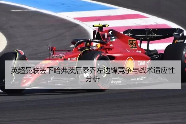 英超曼联签下哈弗茨后桑乔左边锋竞争与战术适应性分析