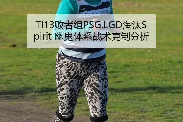 TI13败者组PSG.LGD淘汰Spirit 幽鬼体系战术克制分析